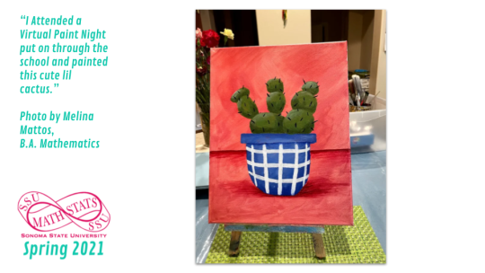 “I Attended a Virtual Paint Night put on through the school and painted this cute lil cactus.”   Photo by Melina Mattos,  B.A. Mathematics