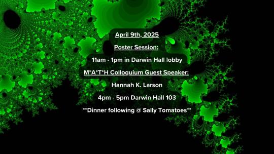 Fractal infographic: Event Date: April 9th 2025, Poster session 11am to 1pm in Darwin Lobby, Guest speaker Hannah K. Larson @ 4pm in Darwin 103, Dinner following @ Sally Tomatoes